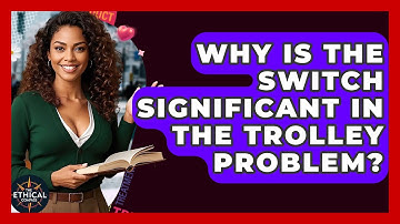 Why Is The Switch Significant In The Trolley Problem? - The Ethical Compass