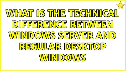 What is the technical difference between Windows server and regular desktop Windows