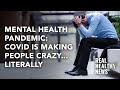 Mental Health Pandemic: COVID Is Making People Crazy… Literally