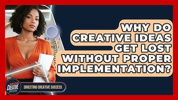 Why Do Creative Ideas Get Lost Without Proper Implementation? - Directing Creative Success