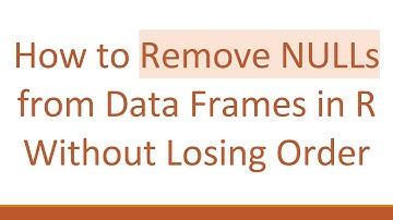 How to Remove NULLs from Data Frames in R Without Losing Order