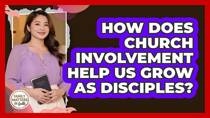 How Does Church Involvement Help Us Grow As Disciples? - Family Matters in Faith