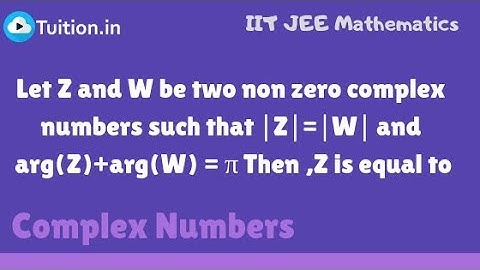 Z and W be two complex numbers such that ∣Z∣=∣W∣ and arg(Z)+arg(W) = π Then ,Z is equal to