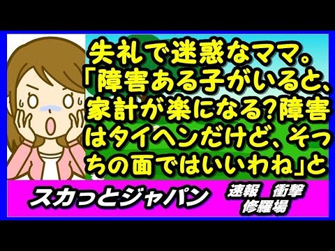 失礼で迷惑なママ。「障害ある子がいると、家計が楽になる？障害はタイヘンだけど、そっちの面ではいいわね～」と車椅子の女の子の母親に【スカッとジャパン 速報 衝撃 修羅場】