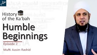 History of The Ka'bah | Episode 2: Humble Beginnings | Mufti Aasim Rashid