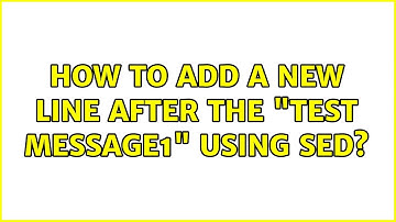 Unix & Linux: How to add a new line after the "test message1" using sed? (3 Solutions!!)
