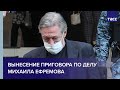 Вынесение приговора по делу Михаила Ефремова