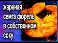 жареная семга форель в собственном соку стейк рецепт как приготовить за 5 минут grilled salmon trou