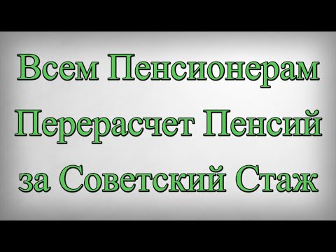 Всем Пенсионерам Перерасчет Пенсий за Советский Стаж
