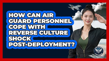 How Can Air Guard Personnel Cope With Reverse Culture Shock Post-deployment? - Air Guard Commanders
