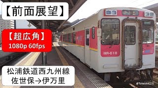 【前面展望】松浦鉄道西九州線 佐世保→伊万里【超広角】
