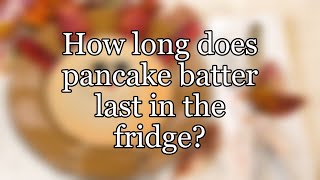 How long does pancake batter last in the fridge?
