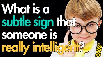 What is a subtle sign that someone is really intelligent?
