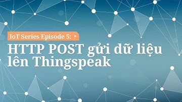 HTTP POST gửi dữ liệu lên Thingspeak | IoT - Ep 5