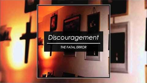THE FATAL ERROR - Discouragement