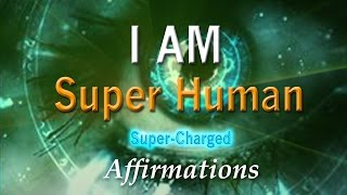 Super Human  I AM Truly Super Powerful  SuperHuman Charged Affirmations