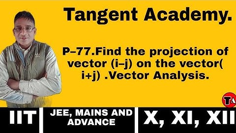 P–77.Find the projection of vector (i–j) on the vector( i+j) .Vector Analysis.Must watch it.