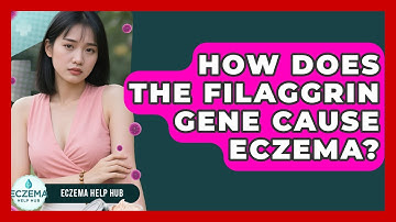 How Does The Filaggrin Gene Cause Eczema? - Eczema Help Hub