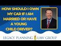 How Should I Own my Car if I am Married or Have a Young Child Driver? - Weekly Video (B)