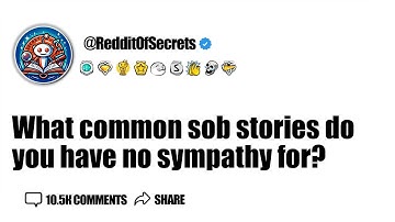 What common sob stories do you have no sympathy for? AskReddit
