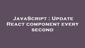 JavaScript : Update React component every second