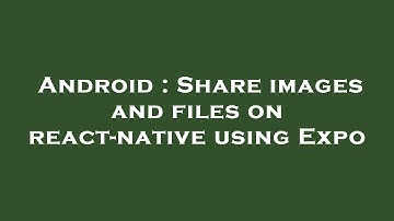 Android : Share images and files on react-native using Expo
