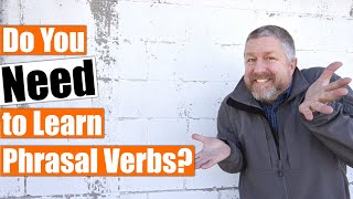 Do You Need to Learn Phrasal Verbs Are Phrasal Verbs Actually Used by English Speakers