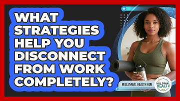 What Strategies Help You Disconnect From Work Completely? - Millennial Health Hub