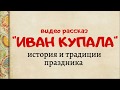 Видео рассказ "Иван Купала" история и традиции праздника