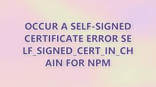 Occur a self-signed certificate error SELF_SIGNED_CERT_IN_CHAIN for npm