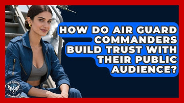 How Do Air Guard Commanders Build Trust With Their Public Audience? - Air Guard Commanders