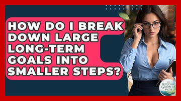 How Do I Break Down Large Long-term Goals Into Smaller Steps? - The Personal Growth Path