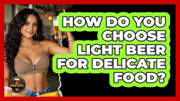 How Do You Choose Light Beer For Delicate Food?