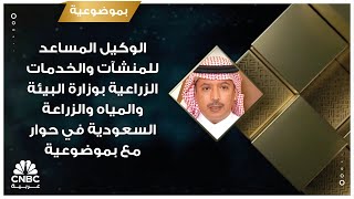 الوكيل المساعد للمنشآت والخدمات الزراعية بوزارة البيئة والمياه والزراعة السعودية في حوار مع بموضوعية