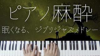 【ピアノ麻酔】眠れる”ジブリジャズ”弾いてみたメドレー-睡眠用BGM-