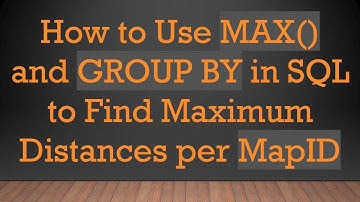 How to Use MAX() and GROUP BY in SQL to Find Maximum Distances per MapID