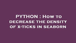 PYTHON : How to decrease the density of x-ticks in seaborn