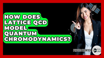 How Does Lattice QCD Model Quantum Chromodynamics? - Physics Frontier