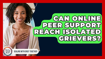 Can Online Peer Support Reach Isolated Grievers? - Dealing With Grief Together
