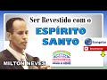 Pr MILTON NEVES - "Estudo" - Ser revestido com o ESPÍRITO SANTO