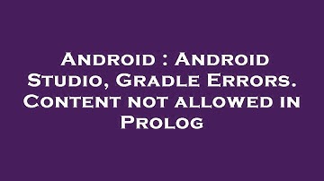 Android : Android Studio, Gradle Errors. Content not allowed in Prolog