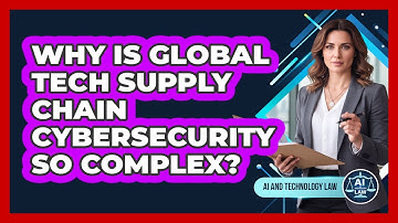 Why Is Global Tech Supply Chain Cybersecurity So Complex? - AI and Technology Law