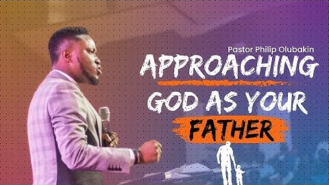 Approaching God As Your Father - Philip Olubakin
