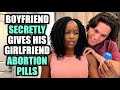 EVIL Boyfriend SECRETLY Gives Girlfriend ABORTION PILLS