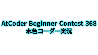 AtCoder Beginner Contest 368  水色コーダー実況