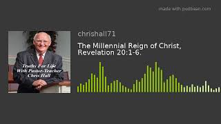 The Millennial Reign of Christ, Revelation 20:1-6.