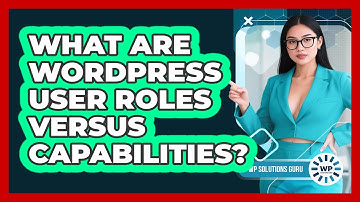 What Are WordPress User Roles Versus Capabilities? - WP Solutions Guru