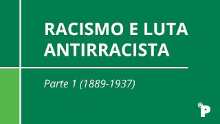 RACISMO E LUTA ANTIRRACISTA - Parte 1 (1889-1937)