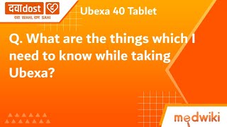 Q. What are the things which I need to know while taking Ubexa?