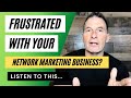 If You Are Frustrated About Your Results in Network Marketing Listen to This